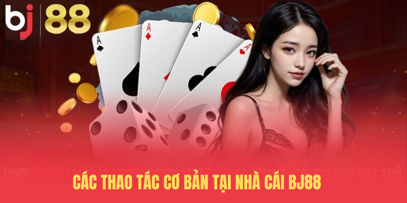 Các thao tác cơ bản tại nhà cái BJ88