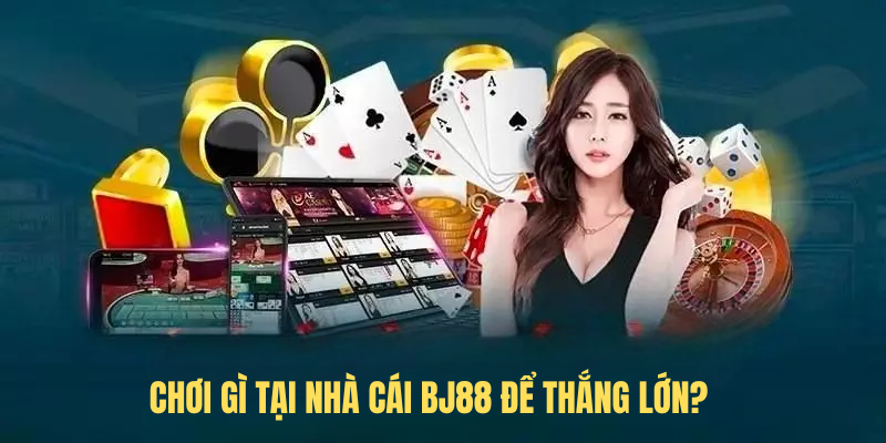 Chơi gì tại nhà cái BJ88 để thắng lớn?