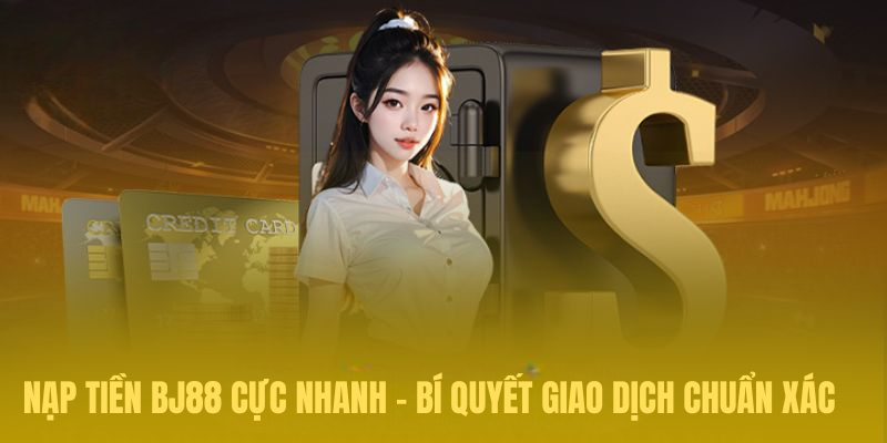 Nạp Tiền BJ88 Cực Nhanh – Bí Quyết Giao Dịch Chuẩn Xác